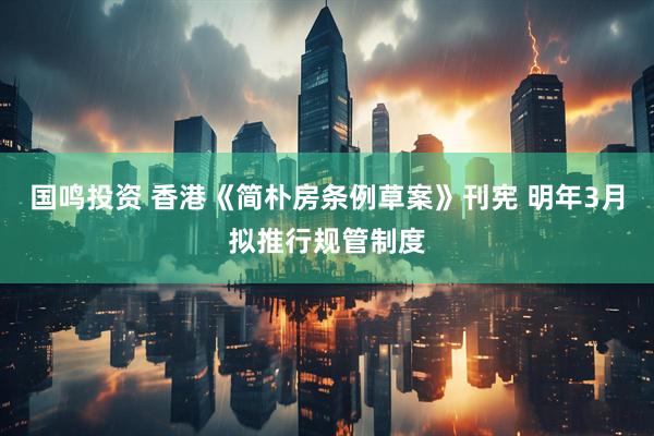 国鸣投资 香港《简朴房条例草案》刊宪 明年3月拟推行规管制度