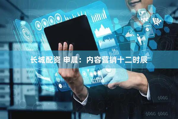 长城配资 申晨：内容营销十二时辰
