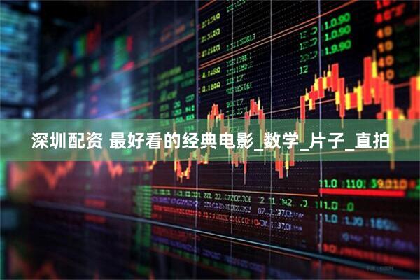 深圳配资 最好看的经典电影_数学_片子_直拍