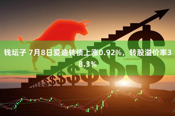 钱坛子 7月8日爱迪转债上涨0.92%，转股溢价率38.3%