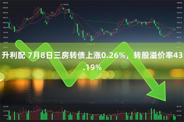 升利配 7月8日三房转债上涨0.26%，转股溢价率43.19%