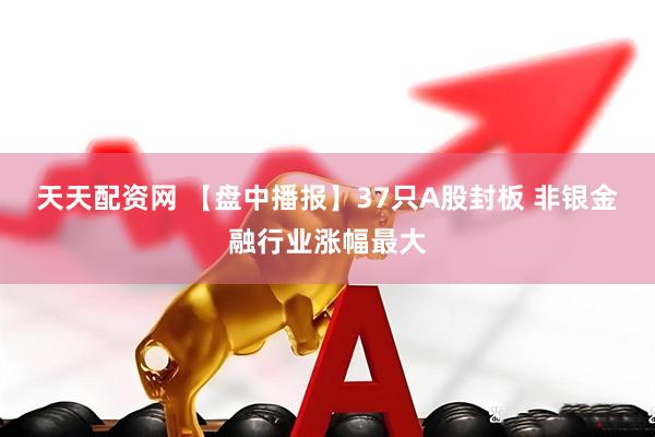 天天配资网 【盘中播报】37只A股封板 非银金融行业涨幅最大