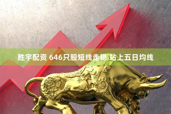 胜宇配资 646只股短线走稳 站上五日均线