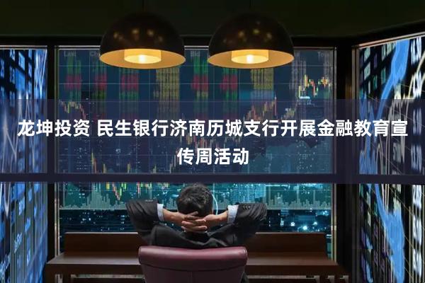 龙坤投资 民生银行济南历城支行开展金融教育宣传周活动